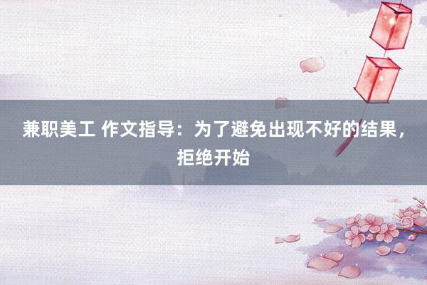 兼职美工 作文指导：为了避免出现不好的结果，拒绝开始