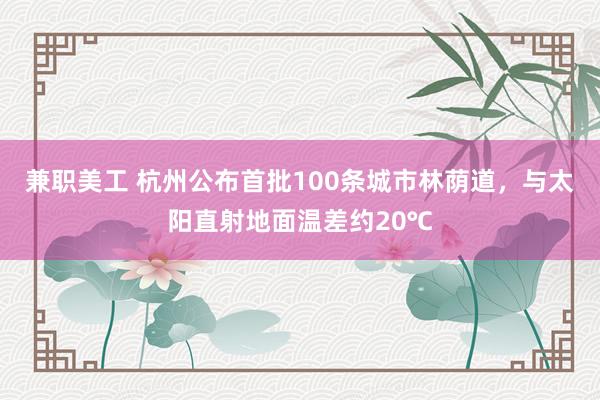 兼职美工 杭州公布首批100条城市林荫道，与太阳直射地面温差约20℃