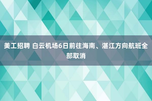 美工招聘 白云机场6日前往海南、湛江方向航班全部取消