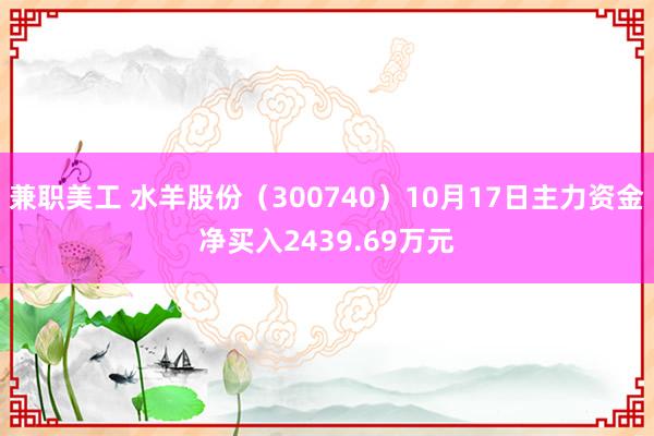 兼职美工 水羊股份（300740）10月17日主力资金净买入2439.69万元