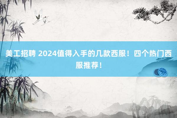 美工招聘 2024值得入手的几款西服！四个热门西服推荐！