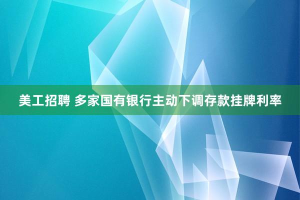 美工招聘 多家国有银行主动下调存款挂牌利率